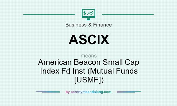 What does ASCIX mean? It stands for American Beacon Small Cap Index Fd Inst (Mutual Funds [USMF])