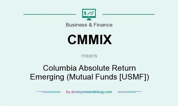 What does CMMIX mean? It stands for Columbia Absolute Return Emerging (Mutual Funds [USMF])