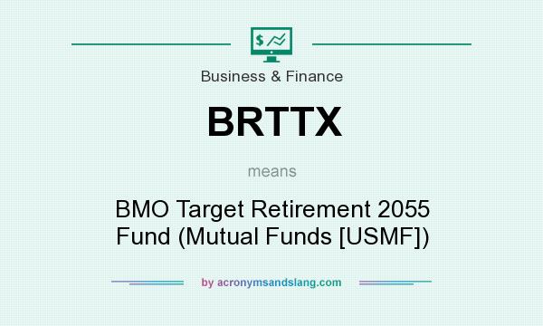 What does BRTTX mean? It stands for BMO Target Retirement 2055 Fund (Mutual Funds [USMF])