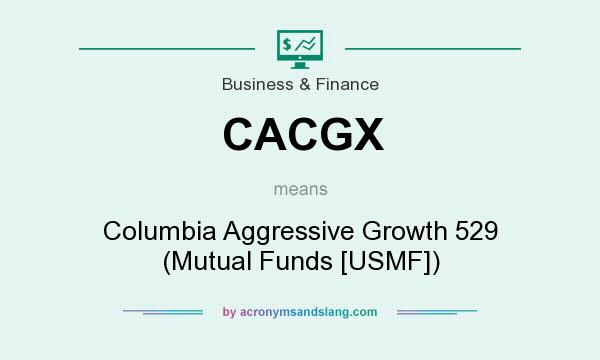 What does CACGX mean? It stands for Columbia Aggressive Growth 529 (Mutual Funds [USMF])