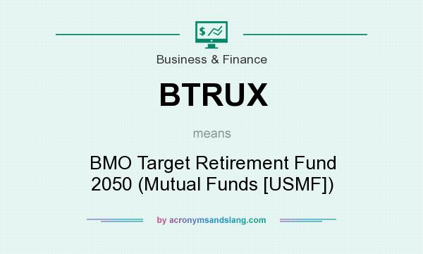 What does BTRUX mean? It stands for BMO Target Retirement Fund 2050 (Mutual Funds [USMF])
