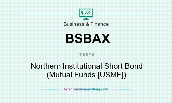 What does BSBAX mean? It stands for Northern Institutional Short Bond (Mutual Funds [USMF])