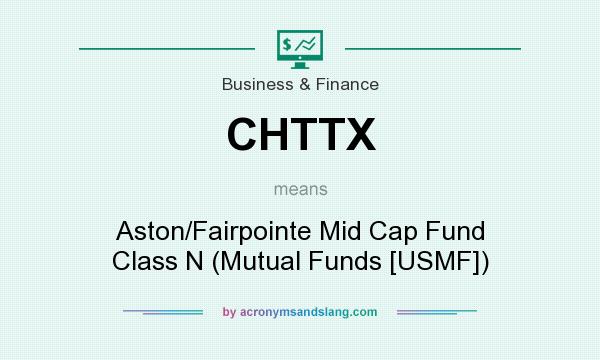 What does CHTTX mean? It stands for Aston/Fairpointe Mid Cap Fund Class N (Mutual Funds [USMF])