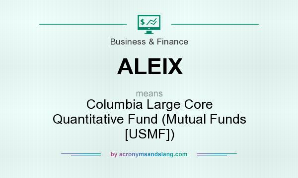 What does ALEIX mean? It stands for Columbia Large Core Quantitative Fund (Mutual Funds [USMF])