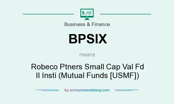 What does BPSIX mean? It stands for Robeco Ptners Small Cap Val Fd II Insti (Mutual Funds [USMF])