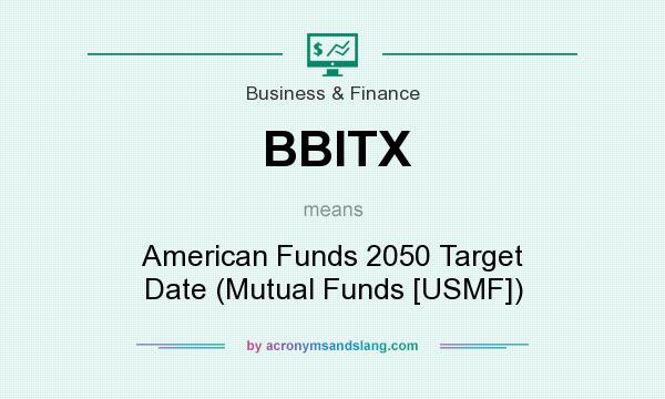 What does BBITX mean? It stands for American Funds 2050 Target Date (Mutual Funds [USMF])