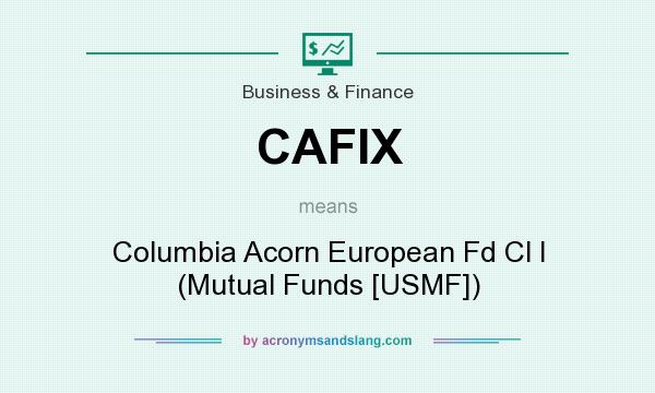 What does CAFIX mean? It stands for Columbia Acorn European Fd Cl I (Mutual Funds [USMF])