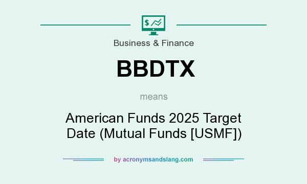 What does BBDTX mean? It stands for American Funds 2025 Target Date (Mutual Funds [USMF])