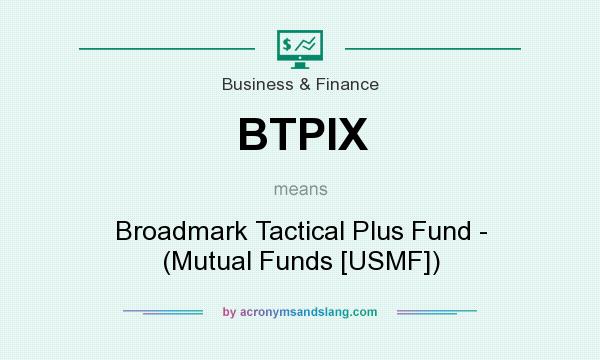 What does BTPIX mean? It stands for Broadmark Tactical Plus Fund - (Mutual Funds [USMF])