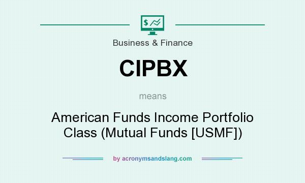 What does CIPBX mean? It stands for American Funds Income Portfolio Class (Mutual Funds [USMF])