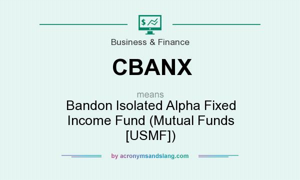What does CBANX mean? It stands for Bandon Isolated Alpha Fixed Income Fund (Mutual Funds [USMF])