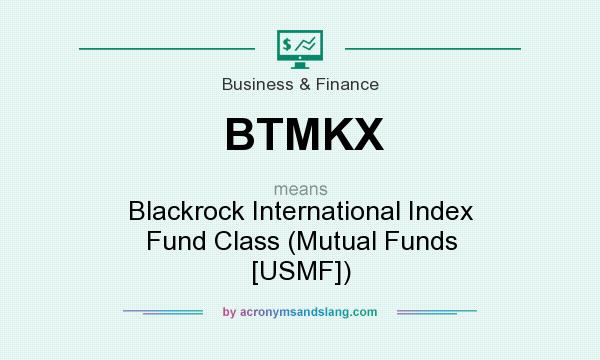 What does BTMKX mean? It stands for Blackrock International Index Fund Class (Mutual Funds [USMF])