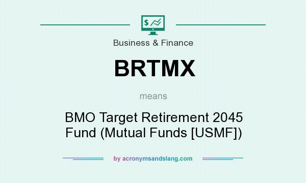 What does BRTMX mean? It stands for BMO Target Retirement 2045 Fund (Mutual Funds [USMF])