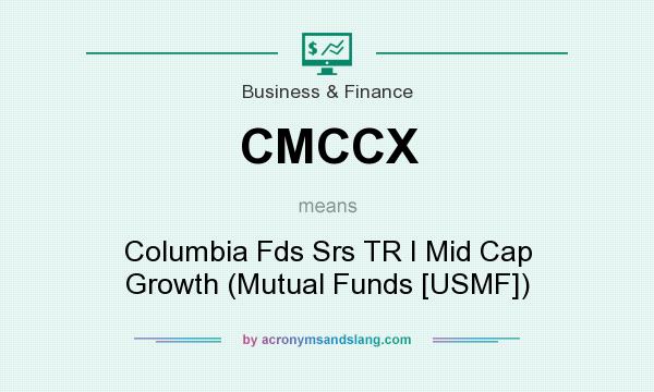 What does CMCCX mean? It stands for Columbia Fds Srs TR I Mid Cap Growth (Mutual Funds [USMF])