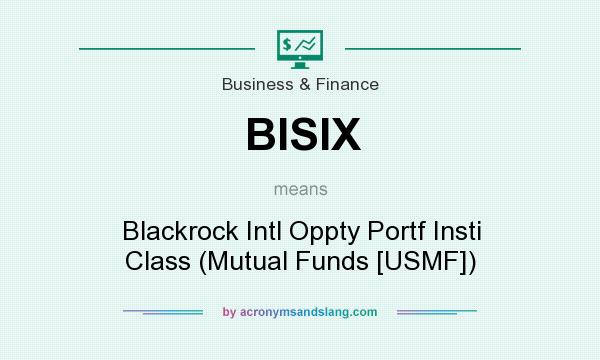 What does BISIX mean? It stands for Blackrock Intl Oppty Portf Insti Class (Mutual Funds [USMF])