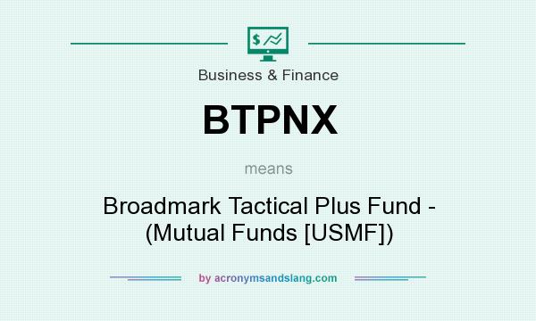 What does BTPNX mean? It stands for Broadmark Tactical Plus Fund - (Mutual Funds [USMF])