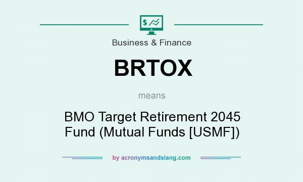 What does BRTOX mean? It stands for BMO Target Retirement 2045 Fund (Mutual Funds [USMF])
