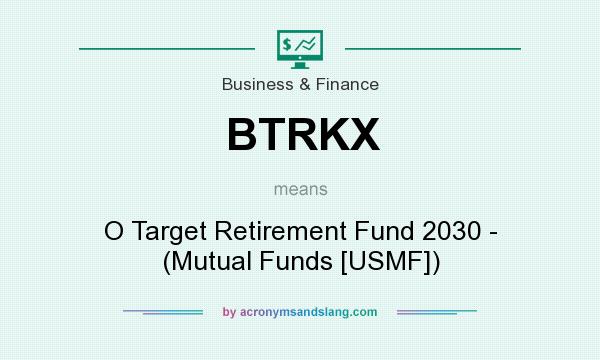 What does BTRKX mean? It stands for O Target Retirement Fund 2030 - (Mutual Funds [USMF])