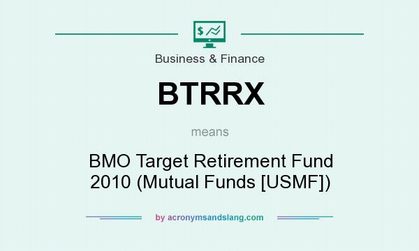 What does BTRRX mean? It stands for BMO Target Retirement Fund 2010 (Mutual Funds [USMF])