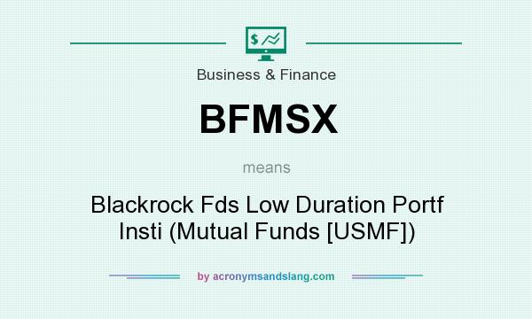 What does BFMSX mean? It stands for Blackrock Fds Low Duration Portf Insti (Mutual Funds [USMF])