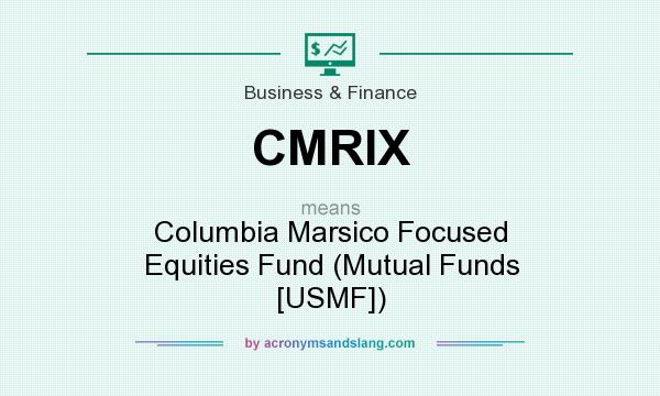 What does CMRIX mean? It stands for Columbia Marsico Focused Equities Fund (Mutual Funds [USMF])