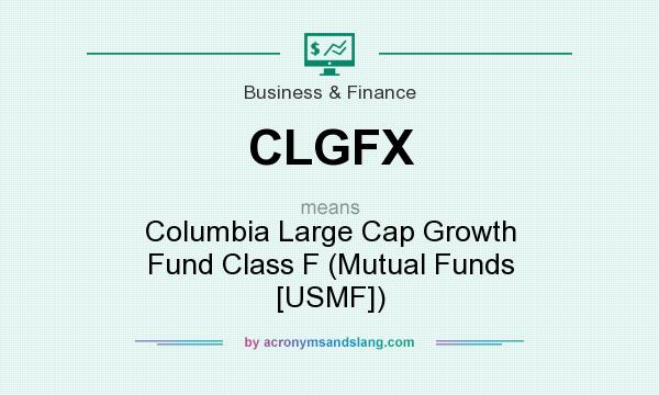 What does CLGFX mean? It stands for Columbia Large Cap Growth Fund Class F (Mutual Funds [USMF])