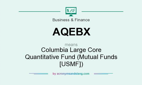 What does AQEBX mean? It stands for Columbia Large Core Quantitative Fund (Mutual Funds [USMF])