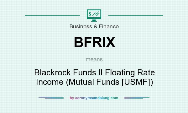 What does BFRIX mean? It stands for Blackrock Funds II Floating Rate Income (Mutual Funds [USMF])