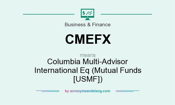 What does CMEFX mean? It stands for Columbia Multi-Advisor International Eq (Mutual Funds [USMF])