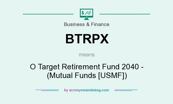 What does BTRPX mean? It stands for O Target Retirement Fund 2040 - (Mutual Funds [USMF])