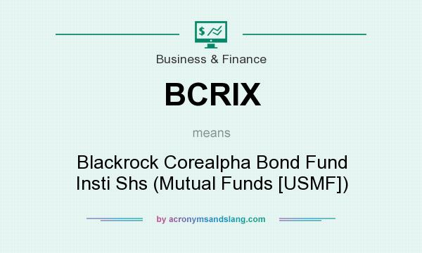 What does BCRIX mean? It stands for Blackrock Corealpha Bond Fund Insti Shs (Mutual Funds [USMF])
