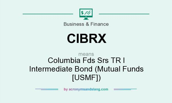 What does CIBRX mean? It stands for Columbia Fds Srs TR I Intermediate Bond (Mutual Funds [USMF])