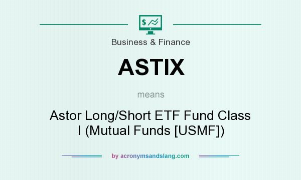 What does ASTIX mean? It stands for Astor Long/Short ETF Fund Class I (Mutual Funds [USMF])