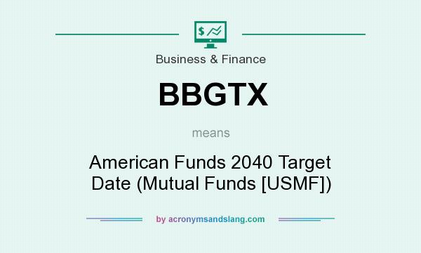 What does BBGTX mean? It stands for American Funds 2040 Target Date (Mutual Funds [USMF])