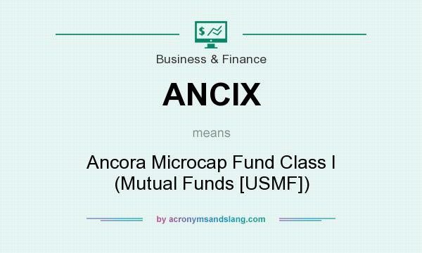 What does ANCIX mean? It stands for Ancora Microcap Fund Class I (Mutual Funds [USMF])