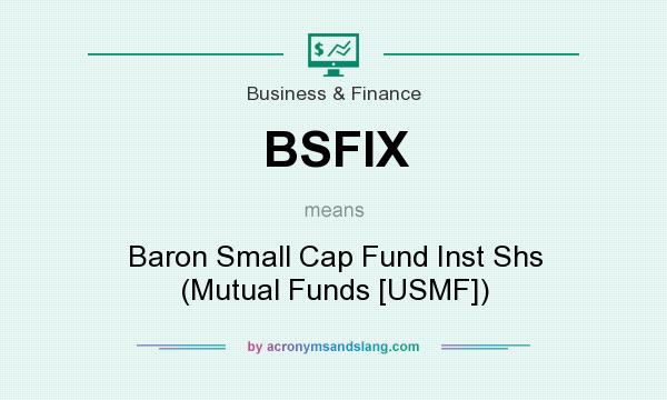 What does BSFIX mean? It stands for Baron Small Cap Fund Inst Shs (Mutual Funds [USMF])