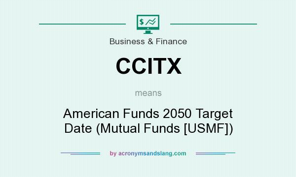 What does CCITX mean? It stands for American Funds 2050 Target Date (Mutual Funds [USMF])