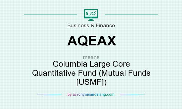 What does AQEAX mean? It stands for Columbia Large Core Quantitative Fund (Mutual Funds [USMF])
