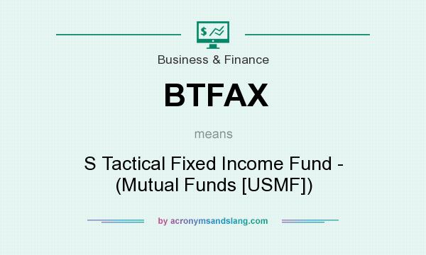 What does BTFAX mean? It stands for S Tactical Fixed Income Fund - (Mutual Funds [USMF])