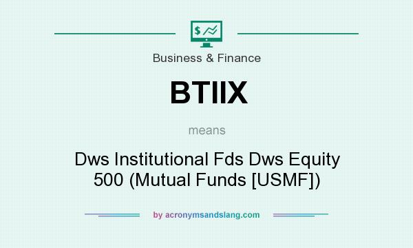 What does BTIIX mean? It stands for Dws Institutional Fds Dws Equity 500 (Mutual Funds [USMF])