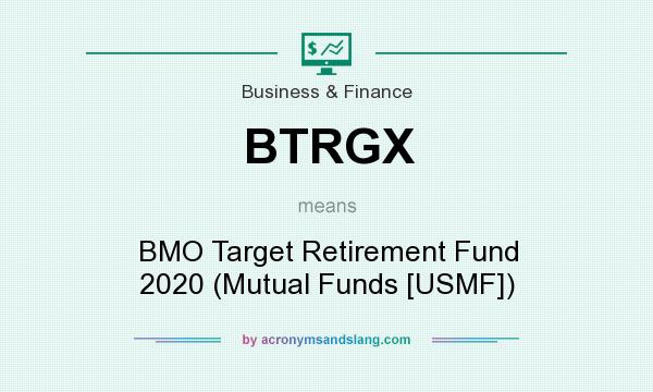 What does BTRGX mean? It stands for BMO Target Retirement Fund 2020 (Mutual Funds [USMF])