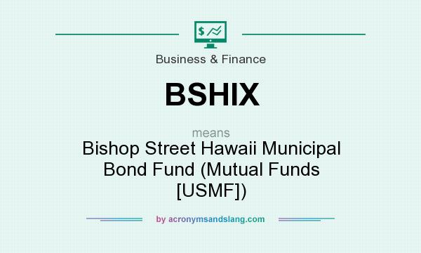 What does BSHIX mean? It stands for Bishop Street Hawaii Municipal Bond Fund (Mutual Funds [USMF])