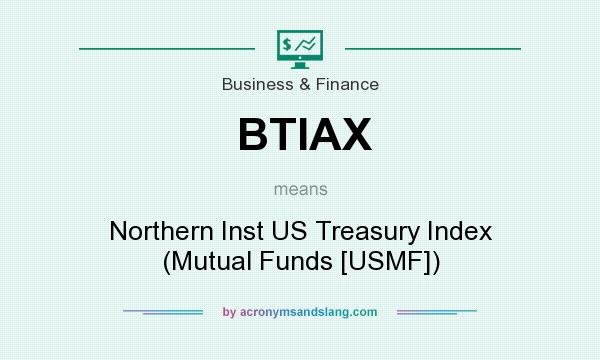 What does BTIAX mean? It stands for Northern Inst US Treasury Index (Mutual Funds [USMF])