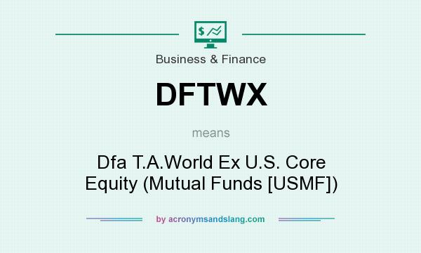 What does DFTWX mean? It stands for Dfa T.A.World Ex U.S. Core Equity (Mutual Funds [USMF])