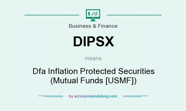 What does DIPSX mean? It stands for Dfa Inflation Protected Securities (Mutual Funds [USMF])