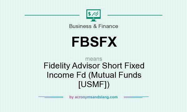 What does FBSFX mean? It stands for Fidelity Advisor Short Fixed Income Fd (Mutual Funds [USMF])