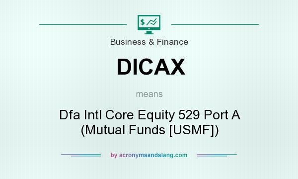 What does DICAX mean? It stands for Dfa Intl Core Equity 529 Port A (Mutual Funds [USMF])