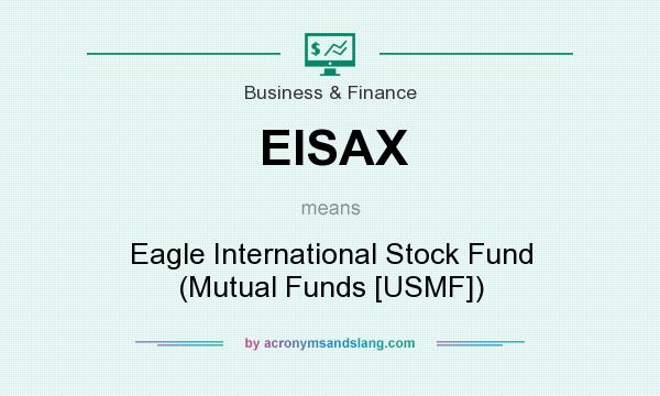 What does EISAX mean? It stands for Eagle International Stock Fund (Mutual Funds [USMF])