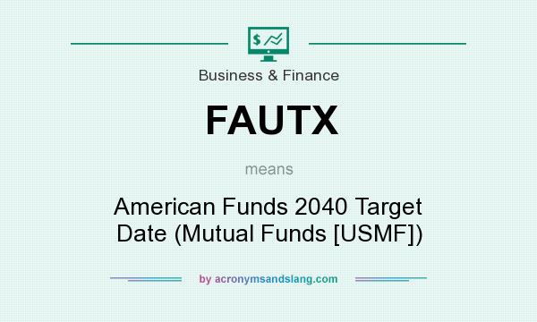 What does FAUTX mean? It stands for American Funds 2040 Target Date (Mutual Funds [USMF])