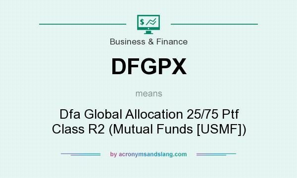What does DFGPX mean? It stands for Dfa Global Allocation 25/75 Ptf Class R2 (Mutual Funds [USMF])